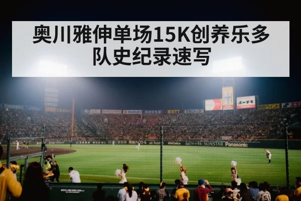 奥川雅伸单场15K创养乐多队史纪录速写