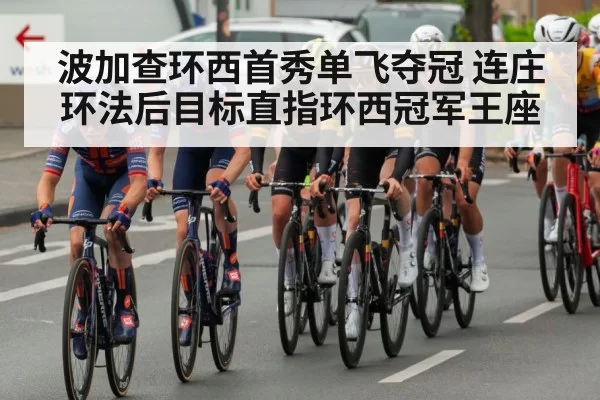 波加查环西首秀单飞夺冠 连庄环法后目标直指环西冠军王座