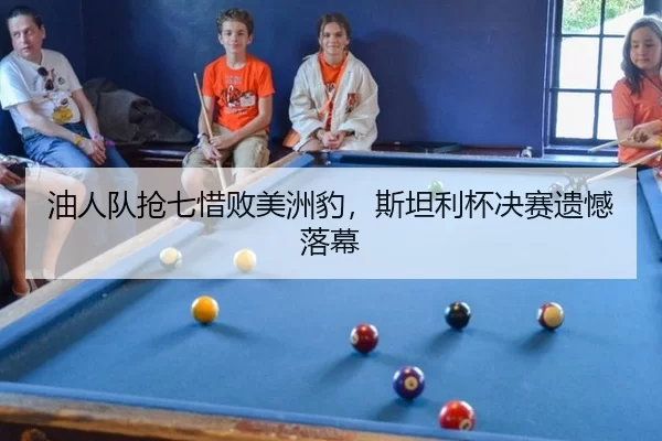 油人队抢七惜败美洲豹，斯坦利杯决赛遗憾落幕