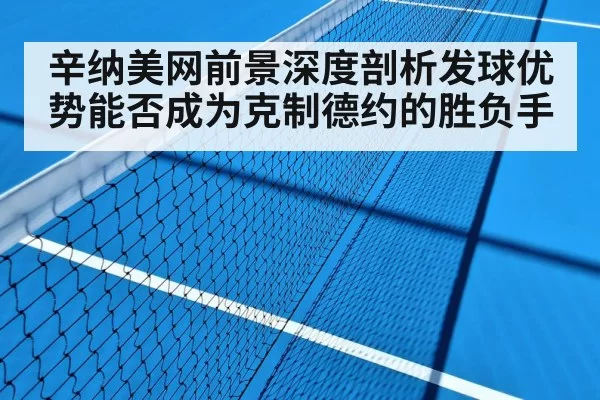 辛纳美网前景深度剖析发球优势能否成为克制德约的胜负手