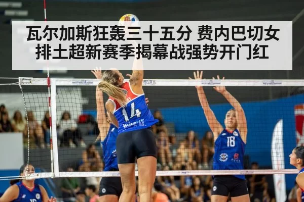 瓦尔加斯狂轰三十五分 费内巴切女排土超新赛季揭幕战强势开门红